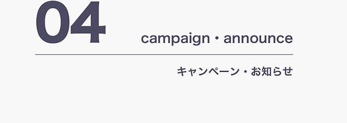 04 campaign・announce キャンペーン・お知らせ